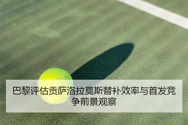 巴黎评估贡萨洛拉莫斯替补效率与首发竞争前景观察