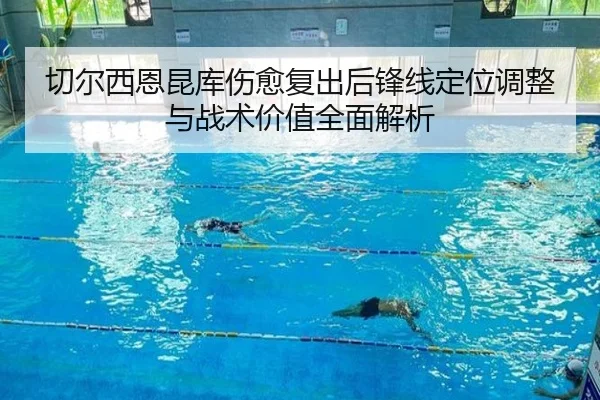 切尔西恩昆库伤愈复出后锋线定位调整与战术价值全面解析
