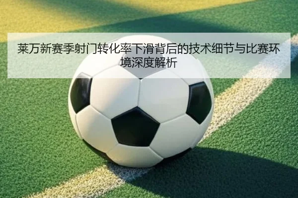 莱万新赛季射门转化率下滑背后的技术细节与比赛环境深度解析