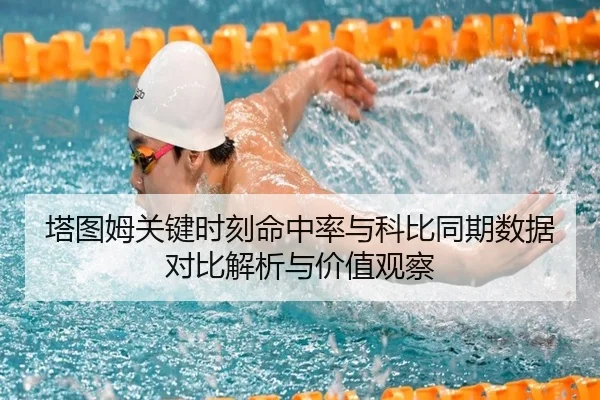 塔图姆关键时刻命中率与科比同期数据对比解析与价值观察