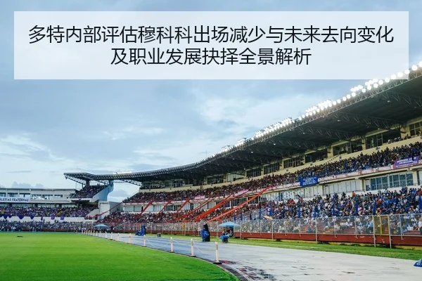 多特内部评估穆科科出场减少与未来去向变化及职业发展抉择全景解析 - kaiyun