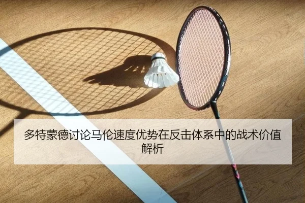 多特蒙德讨论马伦速度优势在反击体系中的战术价值解析 - kaiyun