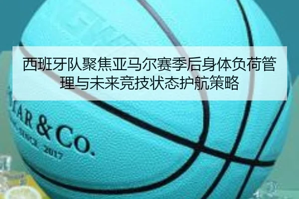 西班牙队聚焦亚马尔赛季后身体负荷管理与未来竞技状态护航策略 - kaiyun