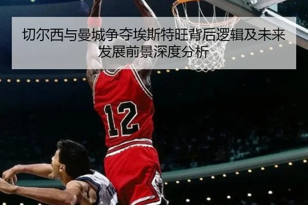 切尔西与曼城争夺埃斯特旺背后逻辑及未来发展前景深度分析 - kaiyun
