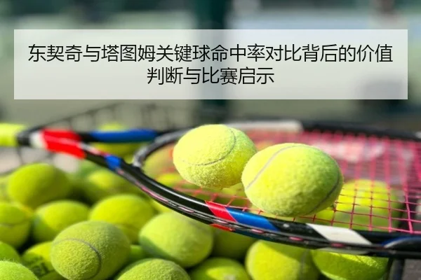 东契奇与塔图姆关键球命中率对比背后的价值判断与比赛启示 - kaiyun