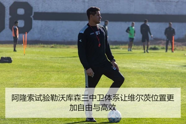 阿隆索试验勒沃库森三中卫体系让维尔茨位置更加自由与高效 - kaiyun